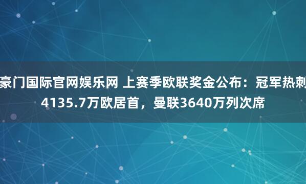 豪门国际官网娱乐网 上赛季欧联奖金公布：冠军热刺4135.7万欧居首，曼联3640万列次席