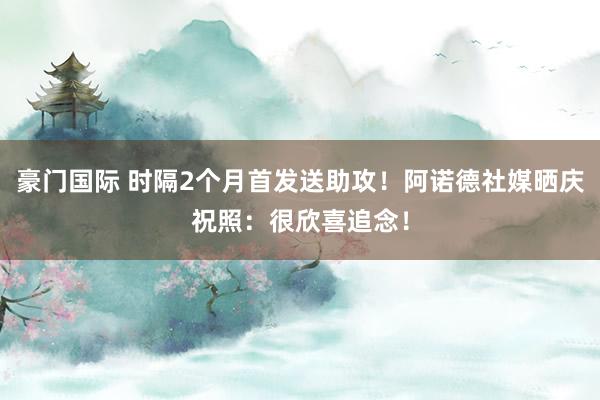 豪门国际 时隔2个月首发送助攻！阿诺德社媒晒庆祝照：很欣喜追念！