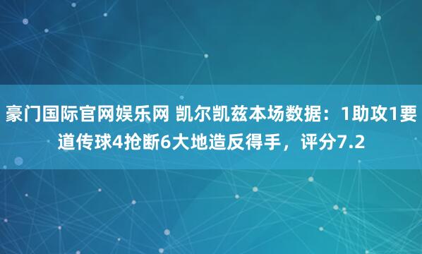 豪门国际官网娱乐网 凯尔凯兹本场数据：1助攻1要道传球4抢断6大地造反得手，评分7.2