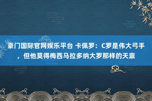 豪门国际官网娱乐平台 卡佩罗：C罗是伟大弓手，但他莫得梅西马拉多纳大罗那样的天禀