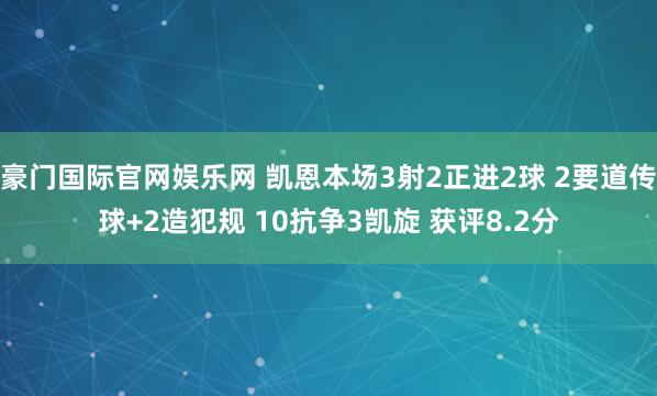 豪门国际官网娱乐网 凯恩本场3射2正进2球 2要道传球+2造犯规 10抗争3凯旋 获评8.2分