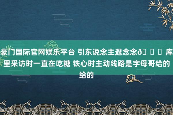 豪门国际官网娱乐平台 引东说念主遐念念👀库里采访时一直在吃糖 铁心时主动线路是字母哥给的