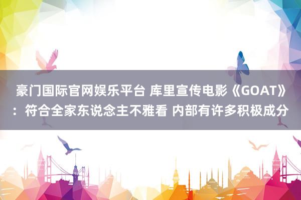 豪门国际官网娱乐平台 库里宣传电影《GOAT》：符合全家东说念主不雅看 内部有许多积极成分