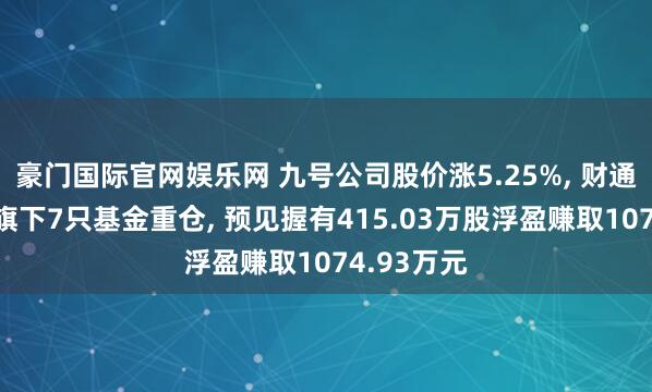豪门国际官网娱乐网 九号公司股价涨5.25%， 财通证券资管旗下7只基金重仓， 预见握有415.03万股浮盈赚取1074.93万元