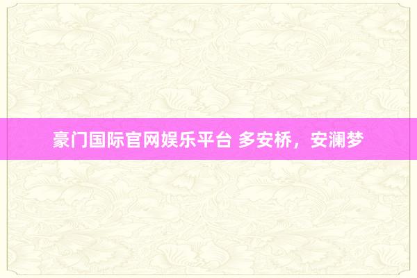 豪门国际官网娱乐平台 多安桥，安澜梦