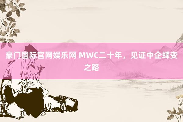 豪门国际官网娱乐网 MWC二十年，见证中企蝶变之路