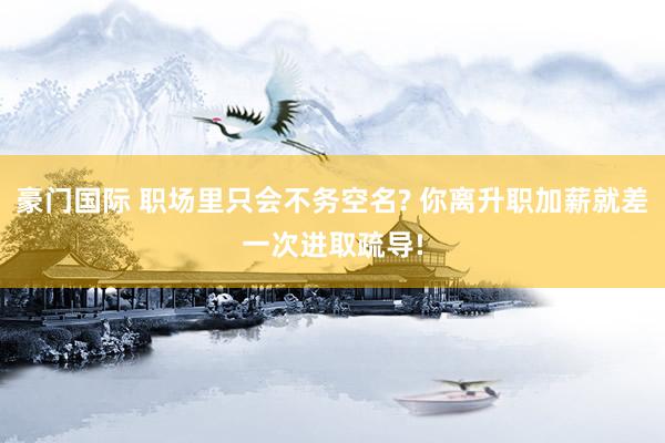 豪门国际 职场里只会不务空名? 你离升职加薪就差一次进取疏导!