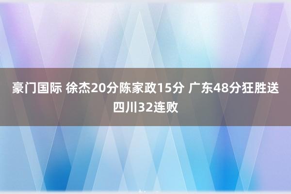豪门国际 徐杰20分陈家政15分 广东48分狂胜送四川32连败