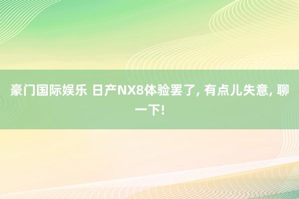 豪门国际娱乐 日产NX8体验罢了， 有点儿失意， 聊一下!
