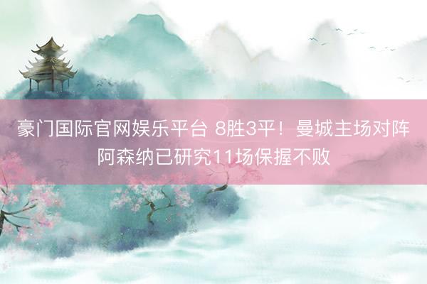 豪门国际官网娱乐平台 8胜3平！曼城主场对阵阿森纳已研究11场保握不败