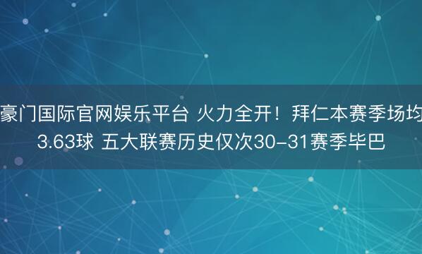 豪门国际官网娱乐平台 火力全开！拜仁本赛季场均3.63球 五大联赛历史仅次30-31赛季毕巴