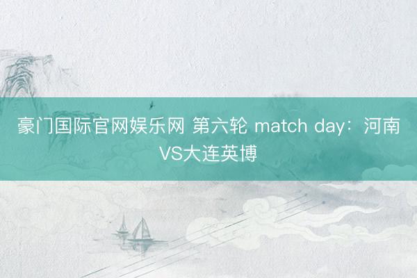 豪门国际官网娱乐网 第六轮 match day：河南VS大连英博
