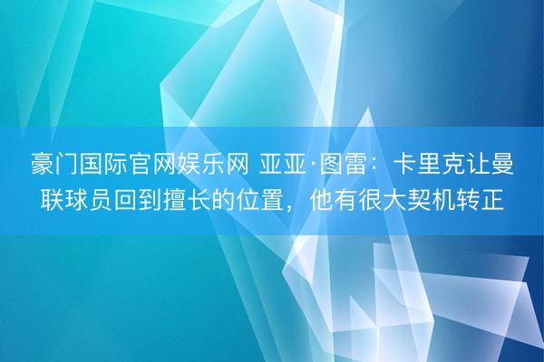 豪门国际官网娱乐网 亚亚·图雷：卡里克让曼联球员回到擅长的位置，他有很大契机转正