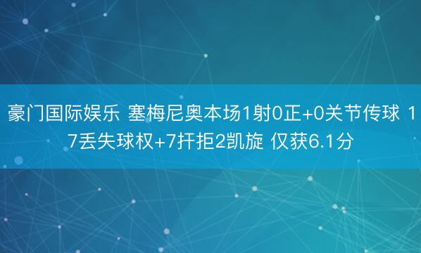 豪门国际娱乐 塞梅尼奥本场1射0正+0关节传球 17丢失球权+7扞拒2凯旋 仅获6.1分