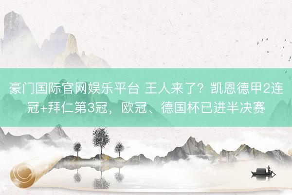 豪门国际官网娱乐平台 王人来了？凯恩德甲2连冠+拜仁第3冠，欧冠、德国杯已进半决赛