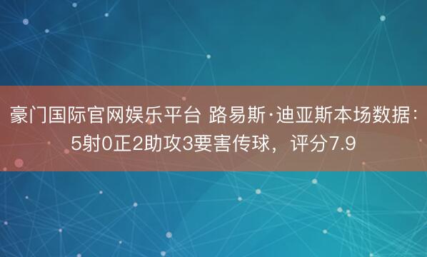 豪门国际官网娱乐平台 路易斯·迪亚斯本场数据:5射0正2助攻3要害传球,评分7.9