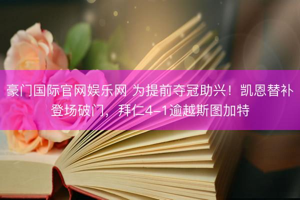 豪门国际官网娱乐网 为提前夺冠助兴！凯恩替补登场破门，拜仁4-1逾越斯图加特