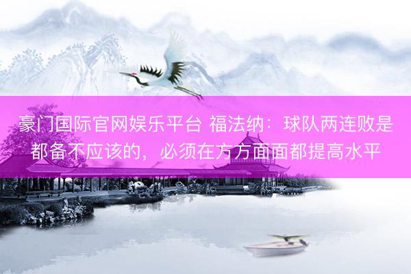豪门国际官网娱乐平台 福法纳：球队两连败是都备不应该的，必须在方方面面都提高水平