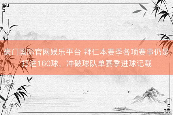 豪门国际官网娱乐平台 拜仁本赛季各项赛事仍是打进160球，冲破球队单赛季进球记载