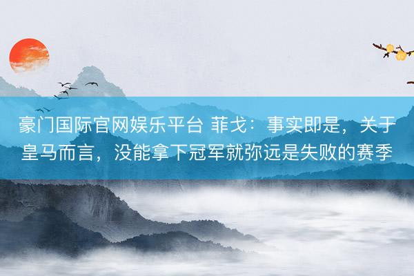豪门国际官网娱乐平台 菲戈：事实即是，关于皇马而言，没能拿下冠军就弥远是失败的赛季