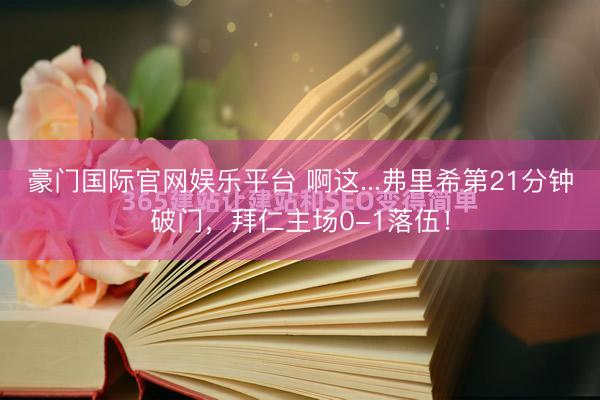 豪门国际官网娱乐平台 啊这...弗里希第21分钟破门，拜仁主场0-1落伍！