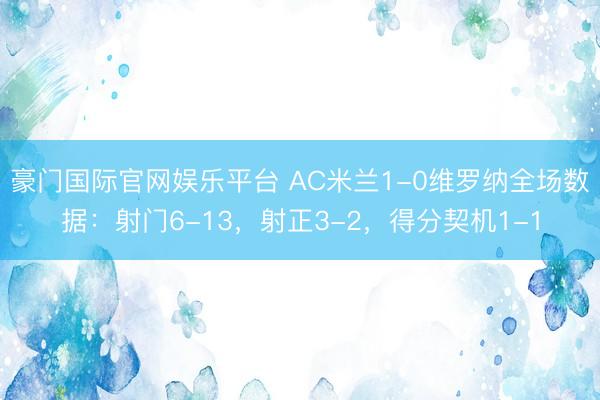 豪门国际官网娱乐平台 AC米兰1-0维罗纳全场数据：射门6-13，射正3-2，得分契机1-1