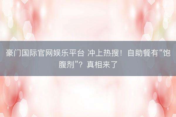 豪门国际官网娱乐平台 冲上热搜！自助餐有“饱腹剂”？真相来了