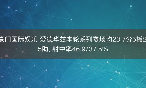 豪门国际娱乐 爱德华兹本轮系列赛场均23.7分5板2.5助, 射中率46.9/37.5%