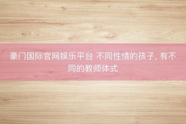 豪门国际官网娱乐平台 不同性情的孩子，<a href=